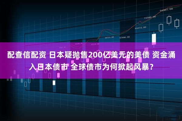 配查信配资 日本疑抛售200亿美元的美债 资金涌入日本债市 全球债市为何掀起风暴？