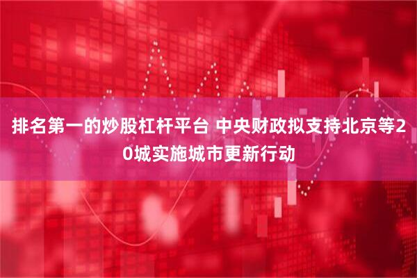 排名第一的炒股杠杆平台 中央财政拟支持北京等20城实施城市更新行动